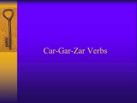 Car-Gar-Zar Verbs. Some verbs that end in Car-Gar- Zar CarGarZar TocarLlegarEmpezar PracticarJugar BuscarPagar Sacar.