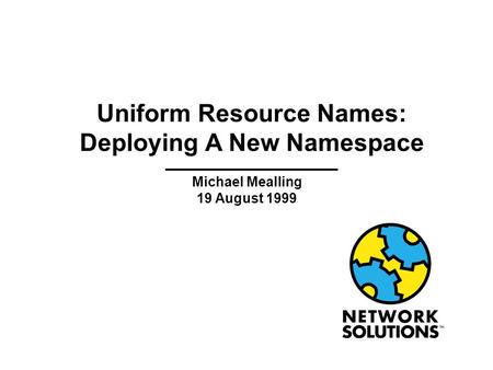 Uniform Resource Names: Deploying A New Namespace Michael Mealling 19 August 1999.