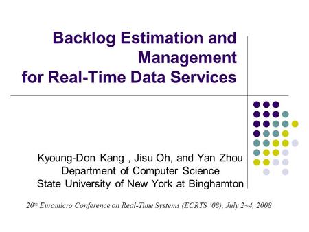 Backlog Estimation and Management for Real-Time Data Services Kyoung-Don Kang, Jisu Oh, and Yan Zhou Department of Computer Science State University of.