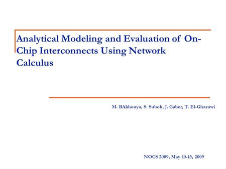 Analytical Modeling and Evaluation of On- Chip Interconnects Using Network Calculus M. BAkhouya, S. Suboh, J. Gaber, T. El-Ghazawi NOCS 2009, May 10-13,