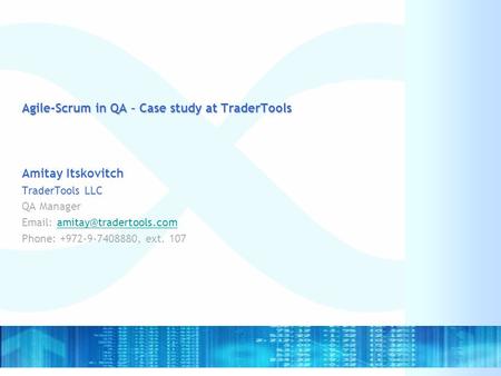 Agile-Scrum in QA – Case study at TraderTools Amitay Itskovitch TraderTools LLC QA Manager   Phone: +972-9-7408880,