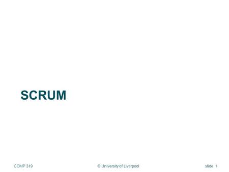 SCRUM © University of LiverpoolCOMP 319slide 1. SCRUM history In 1986, Hirotaka Takeuchi and Ikujiro Nonaka More an observation of good practise in manufacturing.