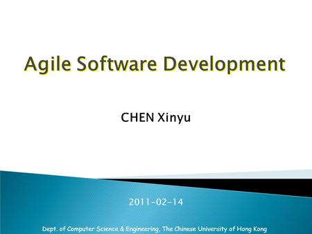Dept. of Computer Science & Engineering, The Chinese University of Hong Kong Agile Software Development CHEN Xinyu 2011-02-14.