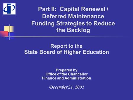 Report to the State Board of Higher Education Prepared by Office of the Chancellor Finance and Administration December 21, 2001 Part II: Capital Renewal.