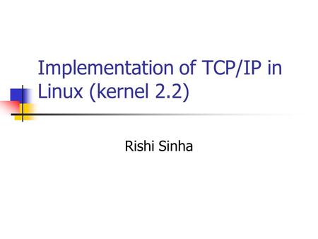 Implementation of TCP/IP in Linux (kernel 2.2) Rishi Sinha.
