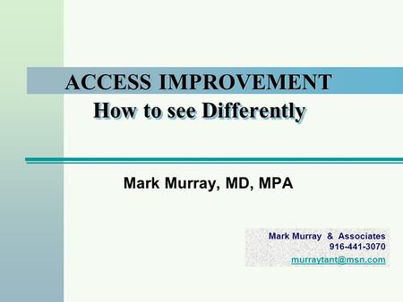 Mark Murray & Associates 916-441-3070 ACCESS IMPROVEMENT How to see Differently Mark Murray, MD, MPA.