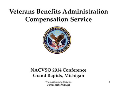 Thomas Murphy, Director, Compensation Service 1 Veterans Benefits Administration Compensation Service NACVSO 2014 Conference Grand Rapids, Michigan.