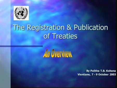 The Registration & Publication of Treaties By Palitha T.B. Kohona Vientiane, 7 - 9 October 2003.