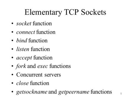 1 Elementary TCP Sockets socket function connect function bind function listen function accept function fork and exec functions Concurrent servers close.