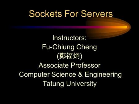 Sockets For Servers Instructors: Fu-Chiung Cheng ( 鄭福炯 ) Associate Professor Computer Science & Engineering Tatung University.