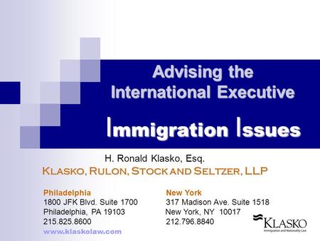 Advising the International Executive I mmigration I ssues H. Ronald Klasko, Esq. Klasko, Rulon, Stock and Seltzer, LLP Philadelphia New York 1800 JFK Blvd.