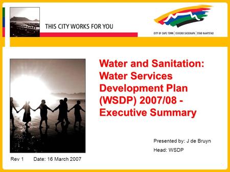 Water and Sanitation: Water Services Development Plan (WSDP) 2007/08 - Executive Summary Rev 1Date: 16 March 2007 Presented by: J de Bruyn Head: WSDP.