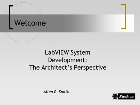 Welcome LabVIEW System Development: The Architect’s Perspective Allen C. Smith.