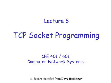 Lecture 6 TCP Socket Programming CPE 401 / 601 Computer Network Systems slides are modified from Dave Hollinger.