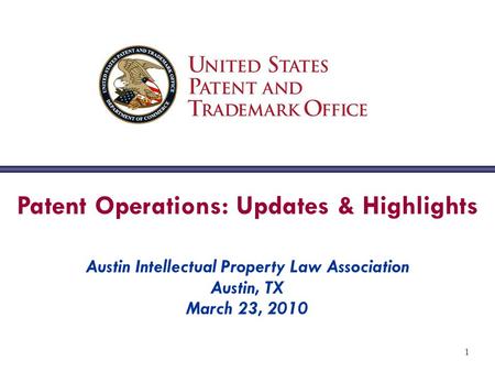 1 Patent Operations: Updates & Highlights Austin Intellectual Property Law Association Austin, TX March 23, 2010.