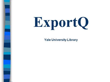ExportQ Yale University Library. What Is ExportQ ? Written by Library Systems Office Used with Voyager Cataloging Two main functions –Facilitates record.