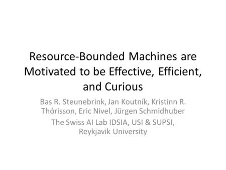 Resource-Bounded Machines are Motivated to be Effective, Efficient, and Curious Bas R. Steunebrink, Jan Koutník, Kristinn R. Thórisson, Eric Nivel, Jürgen.
