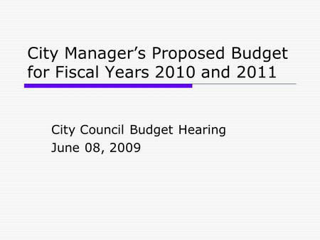 City Manager’s Proposed Budget for Fiscal Years 2010 and 2011 City Council Budget Hearing June 08, 2009.