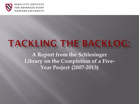 A Report from the Schlesinger Library on the Completion of a Five- Year Project (2007-2013)