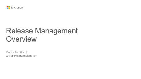 Claude Remillard Group Program Manager Release Management Overview.