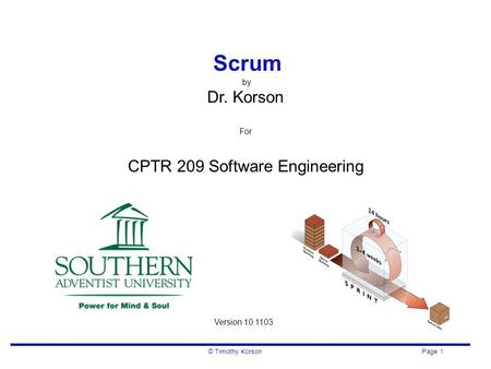 © Timothy Korson Page 1 Scrum by Dr. Korson For CPTR 209 Software Engineering Version 10.1103.