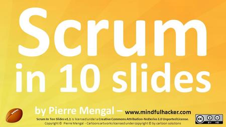Scrum in 10 slides by Pierre Mengal – www.mindfulhacker.com Scrum In Ten Slides v1.1 is licensed under a Creative Commons Attribution-NoDerivs 3.0 Unported.