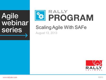 Www.rallydev.com ©2013 Scaling Agile With SAFe August 13, 2013.