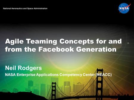 Agile Teaming Concepts for and from the Facebook Generation Neil Rodgers NASA Enterprise Applications Competency Center (NEACC) 1.