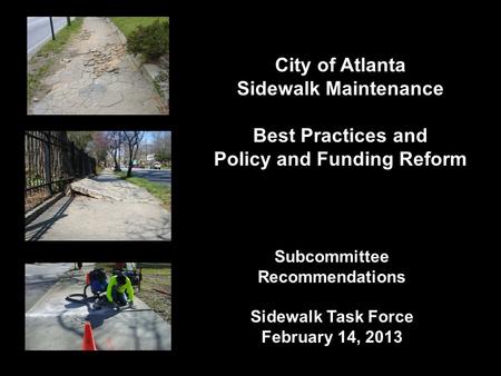 City of Atlanta Sidewalk Maintenance Best Practices and Policy and Funding Reform Subcommittee Recommendations Sidewalk Task Force February 14, 2013.