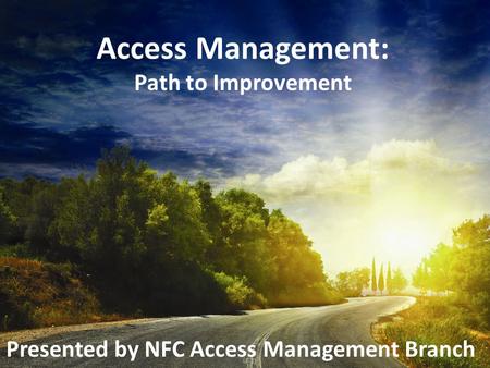 Access Management: Path to Improvement Presented by NFC Access Management Branch.