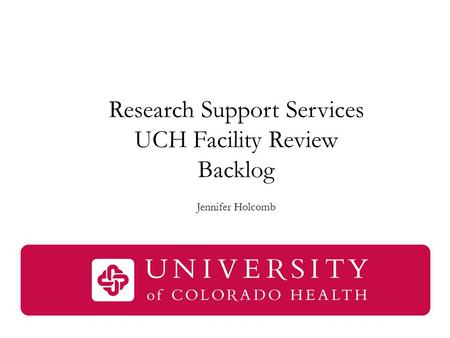 Research Support Services UCH Facility Review Backlog Jennifer Holcomb.