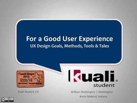 For a Good User Experience UX Design Goals, Methods, Tools & Tales William Washington | Washington Kevin Makice| Indiana Kuali Student UX.