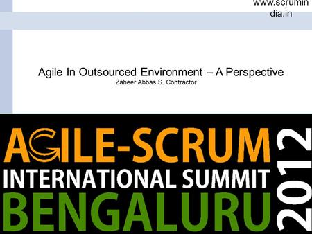 1 www.scrumin dia.in Date Name ScrumIndia.In Proprietary Information Agile In Outsourced Environment – A Perspective Zaheer Abbas S. Contractor.