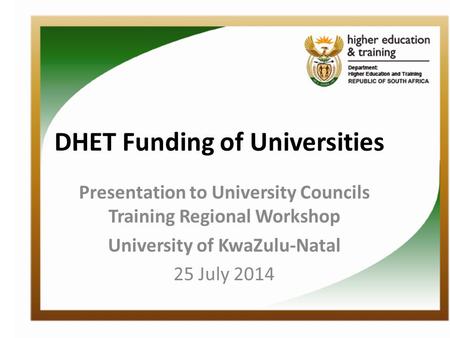 DHET Funding of Universities Presentation to University Councils Training Regional Workshop University of KwaZulu-Natal 25 July 2014.