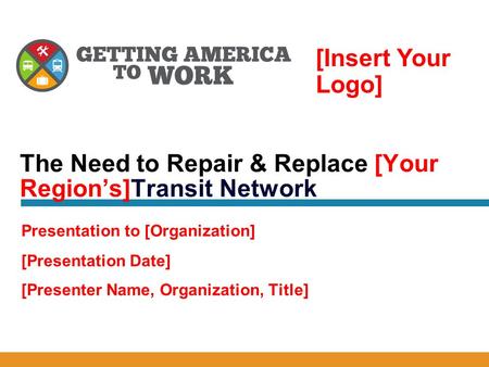 [Presentation Date] [Presenter Name, Organization, Title] The Need to Repair & Replace [Your Region’s]Transit Network Presentation to [Organization] [Insert.
