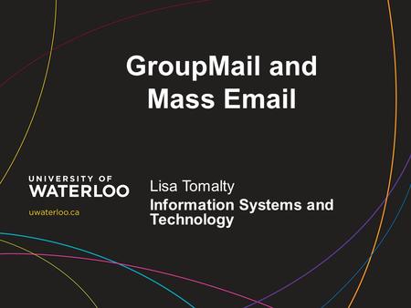 GroupMail and Mass Email Lisa Tomalty Information Systems and Technology.