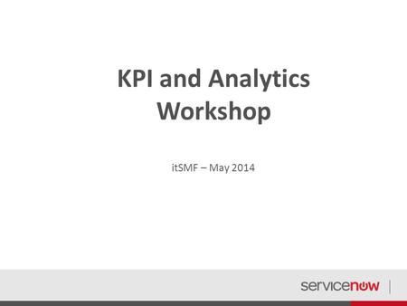 KPI and Analytics Workshop itSMF – May 2014. This deck was designed to be used in small group formats to discuss, develop and improve KPIs and Analytics.