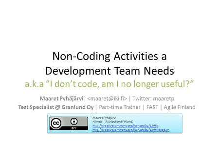 Non-Coding Activities a Development Team Needs a.k.a ”I don’t code, am I no longer useful?” Maaret Pyhäjärvi| | Twitter: maaretp Test Granlund.