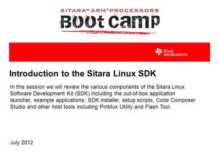 Introduction to the Sitara Linux SDK In this session we will review the various components of the Sitara Linux Software Development Kit (SDK) including.