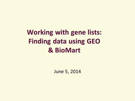 Working with gene lists: Finding data using GEO & BioMart June 5, 2014.