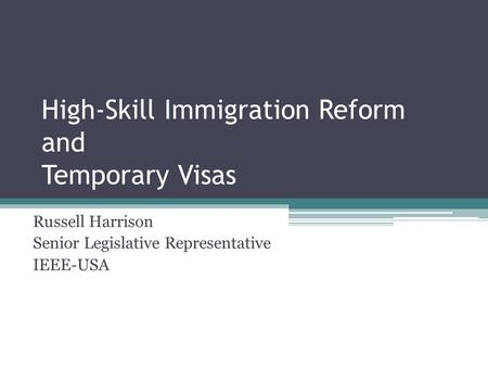 High-Skill Immigration Reform and Temporary Visas Russell Harrison Senior Legislative Representative IEEE-USA.