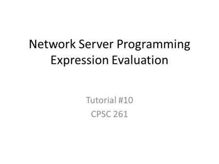 Network Server Programming Expression Evaluation Tutorial #10 CPSC 261.