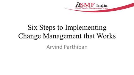 Six Steps to Implementing Change Management that Works Arvind Parthiban.