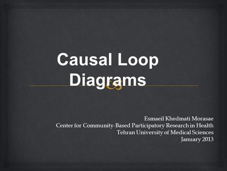 Causal Loop Diagrams Esmaeil Khedmati Morasae Center for Community-Based Participatory Research in Health Tehran University of Medical Sciences January.