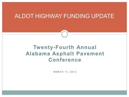 Twenty-Fourth Annual Alabama Asphalt Pavement Conference MARCH 11, 2014 ALDOT HIGHWAY FUNDING UPDATE.