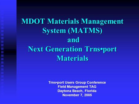 MDOT Materials Management System (MATMS) and Next Generation Trnsport Materials Trnsport Users Group Conference Field Management TAG Daytona Beach, Florida.