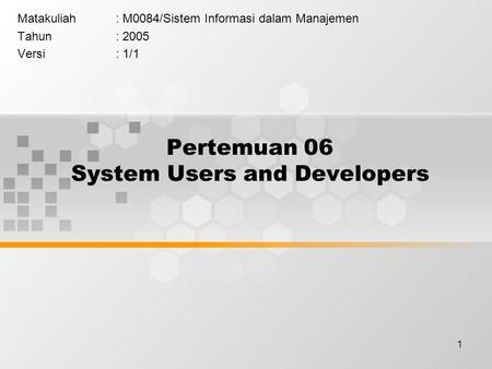 1 Pertemuan 06 System Users and Developers Matakuliah: M0084/Sistem Informasi dalam Manajemen Tahun: 2005 Versi: 1/1.