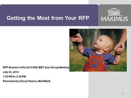 Getting the Most from Your RFP RFP Session of the 2014 WIC EBT User Group Meeting July 23, 2014 1:30 PM to 2:30 PM Presented by Cheryl Owens, MAXIMUS 1.