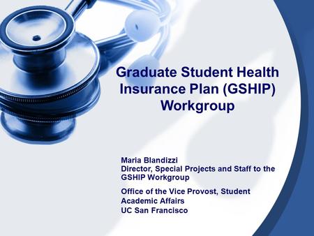 Graduate Student Health Insurance Plan (GSHIP) Workgroup Maria Blandizzi Director, Special Projects and Staff to the GSHIP Workgroup Office of the Vice.