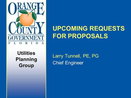 Utilities Planning Group UPCOMING REQUESTS FOR PROPOSALS Larry Tunnell, PE, PG Chief Engineer.